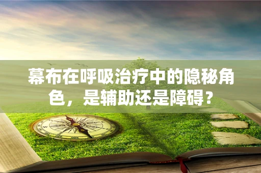 幕布在呼吸治疗中的隐秘角色，是辅助还是障碍？