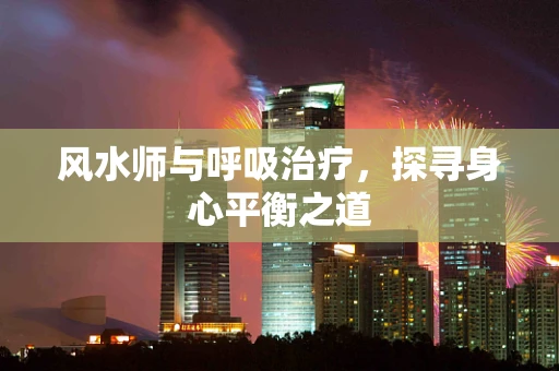风水师与呼吸治疗，探寻身心平衡之道