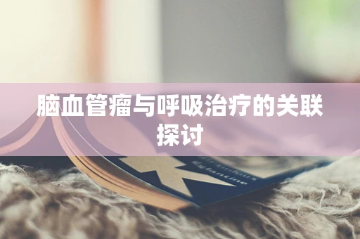 脑血管瘤与呼吸治疗的关联探讨