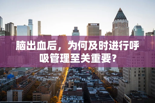 脑出血后，为何及时进行呼吸管理至关重要？