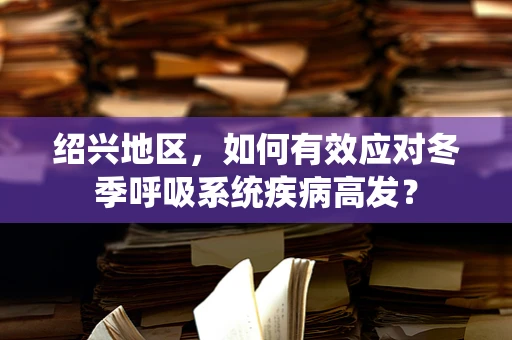 绍兴地区，如何有效应对冬季呼吸系统疾病高发？
