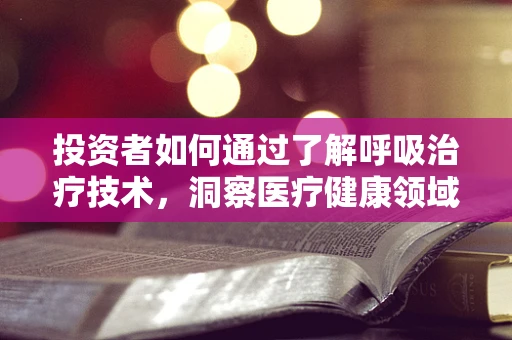 投资者如何通过了解呼吸治疗技术，洞察医疗健康领域的未来投资趋势？