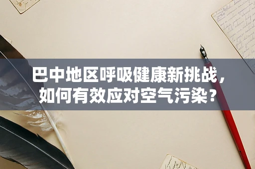 巴中地区呼吸健康新挑战，如何有效应对空气污染？