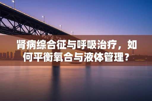 肾病综合征与呼吸治疗，如何平衡氧合与液体管理？