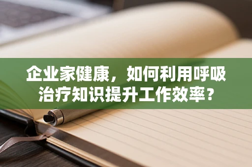 企业家健康，如何利用呼吸治疗知识提升工作效率？