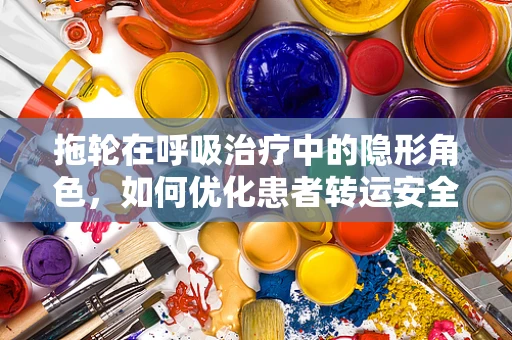拖轮在呼吸治疗中的隐形角色，如何优化患者转运安全？
