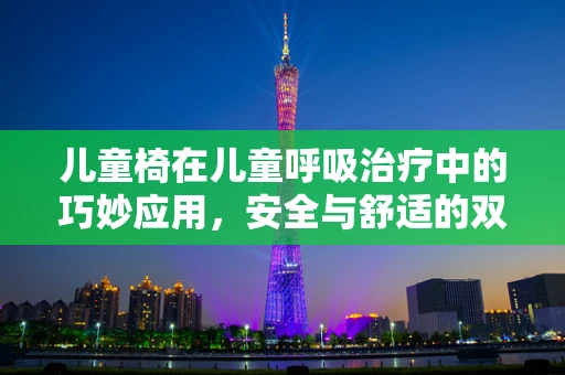 儿童椅在儿童呼吸治疗中的巧妙应用，安全与舒适的双重考量