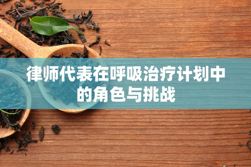 律师代表在呼吸治疗计划中的角色与挑战