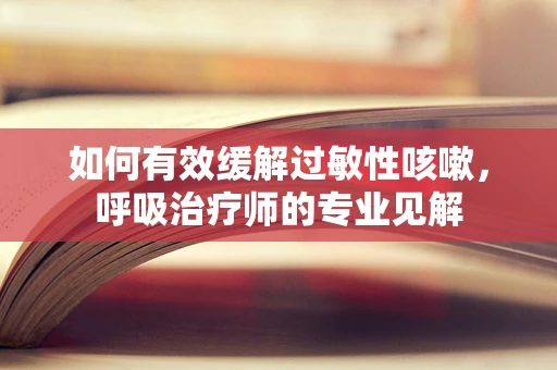 如何有效缓解过敏性咳嗽，呼吸治疗师的专业见解