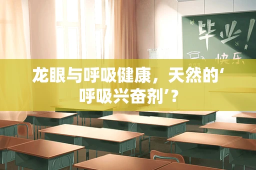 龙眼与呼吸健康，天然的‘呼吸兴奋剂’？