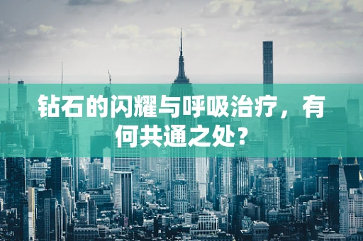 钻石的闪耀与呼吸治疗，有何共通之处？