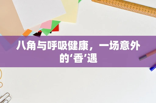 八角与呼吸健康，一场意外的‘香’遇