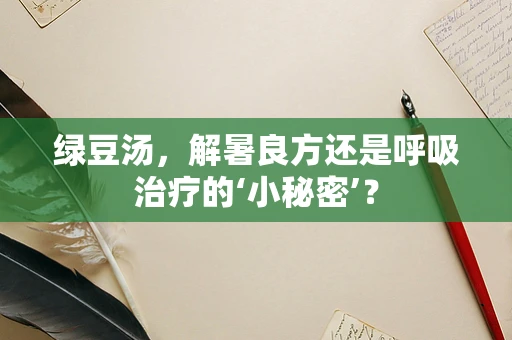 绿豆汤，解暑良方还是呼吸治疗的‘小秘密’？