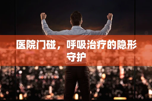 医院门碰，呼吸治疗的隐形守护