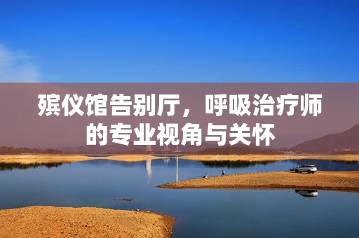 殡仪馆告别厅，呼吸治疗师的专业视角与关怀