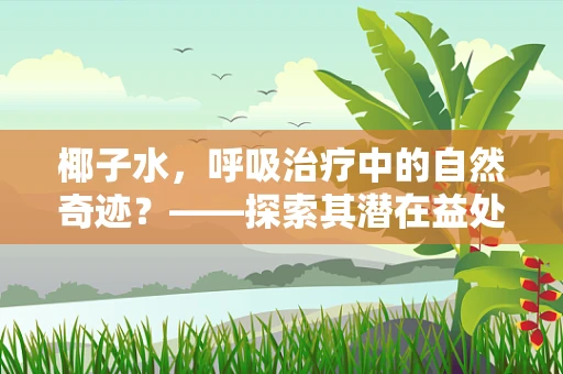椰子水，呼吸治疗中的自然奇迹？——探索其潜在益处