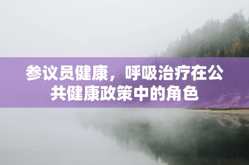 参议员健康，呼吸治疗在公共健康政策中的角色