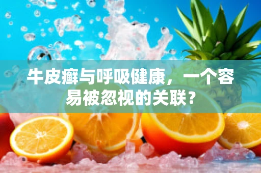 牛皮癣与呼吸健康，一个容易被忽视的关联？