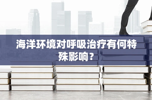 海洋环境对呼吸治疗有何特殊影响？