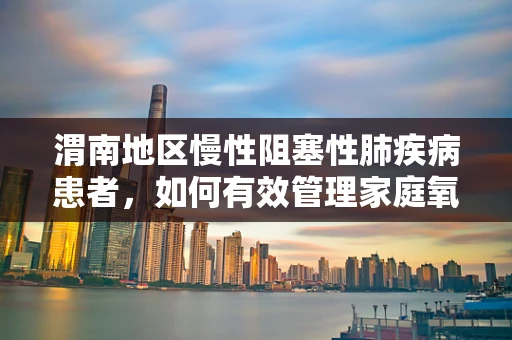 渭南地区慢性阻塞性肺疾病患者，如何有效管理家庭氧疗？