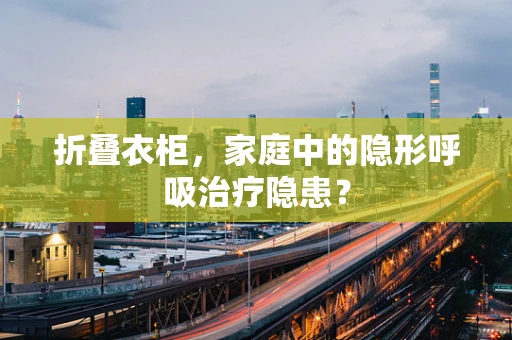 折叠衣柜，家庭中的隐形呼吸治疗隐患？