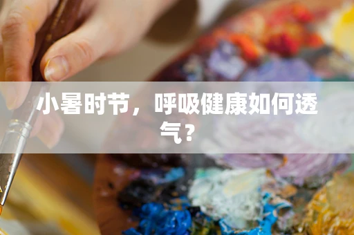 小暑时节，呼吸健康如何透气？