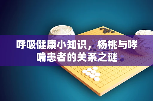 呼吸健康小知识，杨桃与哮喘患者的关系之谜