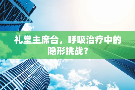 礼堂主席台，呼吸治疗中的隐形挑战？