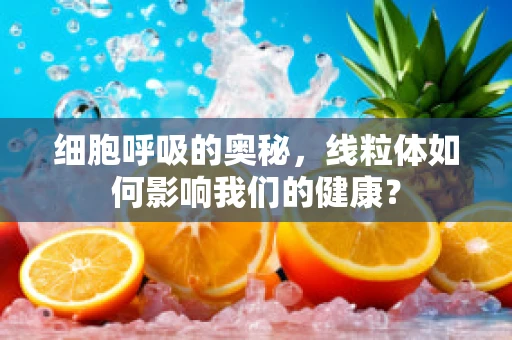 细胞呼吸的奥秘，线粒体如何影响我们的健康？