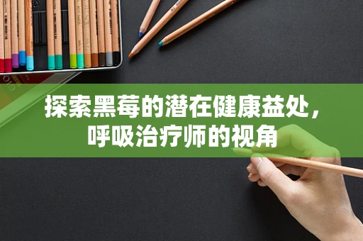 探索黑莓的潜在健康益处，呼吸治疗师的视角