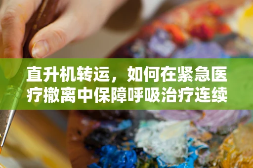 直升机转运，如何在紧急医疗撤离中保障呼吸治疗连续性？