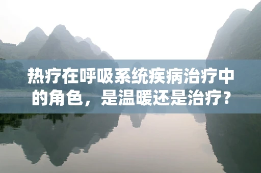 热疗在呼吸系统疾病治疗中的角色，是温暖还是治疗？