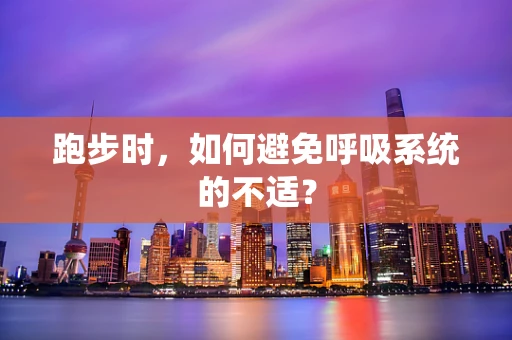 跑步时，如何避免呼吸系统的不适？