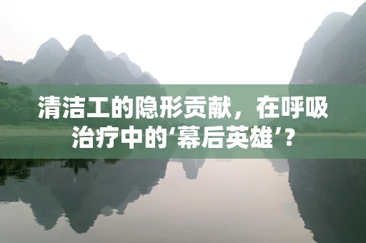 清洁工的隐形贡献，在呼吸治疗中的‘幕后英雄’？