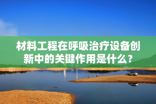 材料工程在呼吸治疗设备创新中的关键作用是什么？