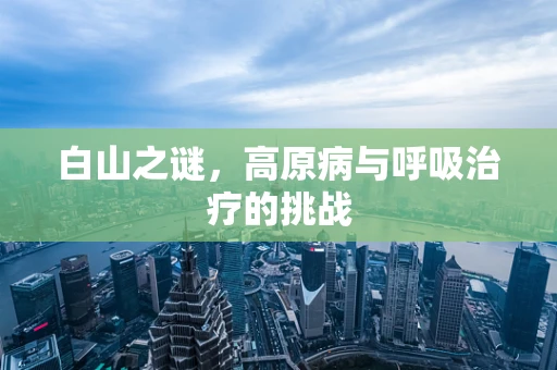 白山之谜，高原病与呼吸治疗的挑战