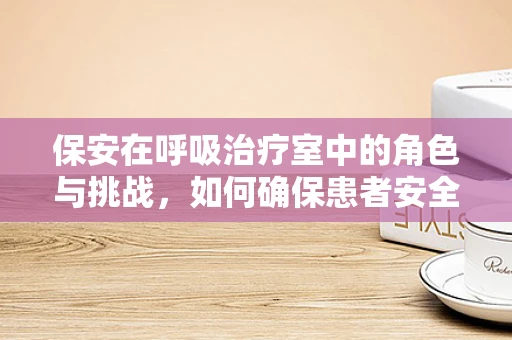 保安在呼吸治疗室中的角色与挑战，如何确保患者安全与隐私？