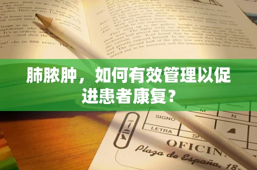 肺脓肿，如何有效管理以促进患者康复？