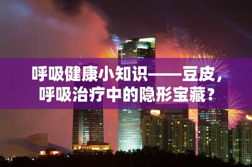 呼吸健康小知识——豆皮，呼吸治疗中的隐形宝藏？