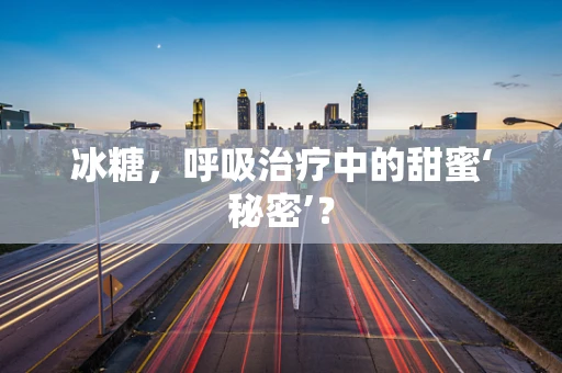 冰糖，呼吸治疗中的甜蜜‘秘密’？