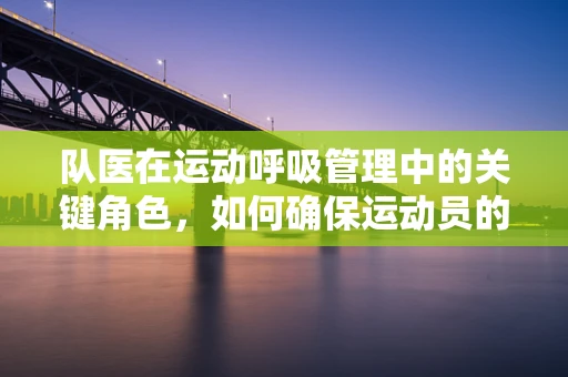 队医在运动呼吸管理中的关键角色，如何确保运动员的呼吸健康？