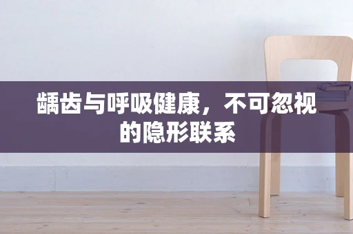 龋齿与呼吸健康，不可忽视的隐形联系