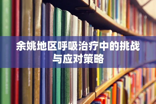 余姚地区呼吸治疗中的挑战与应对策略