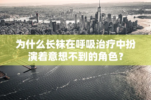 为什么长袜在呼吸治疗中扮演着意想不到的角色？