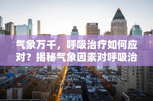 气象万千，呼吸治疗如何应对？揭秘气象因素对呼吸治疗的影响