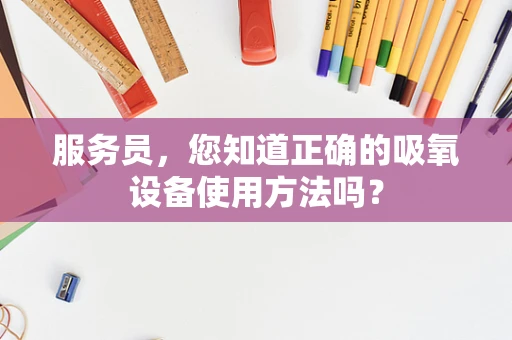 服务员，您知道正确的吸氧设备使用方法吗？