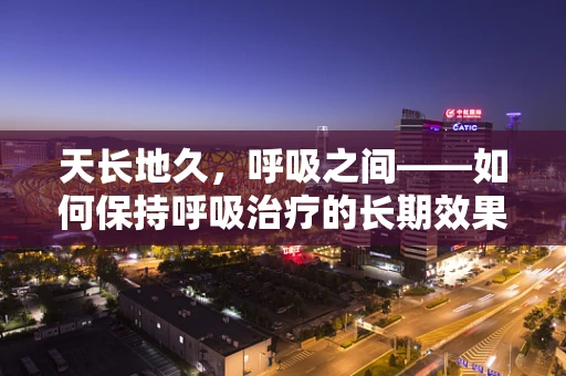 天长地久，呼吸之间——如何保持呼吸治疗的长期效果？