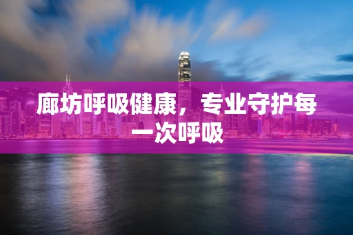 廊坊呼吸健康，专业守护每一次呼吸