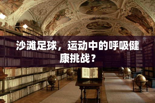 沙滩足球，运动中的呼吸健康挑战？