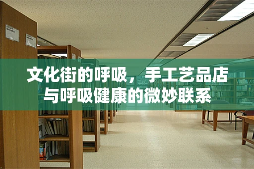 文化街的呼吸，手工艺品店与呼吸健康的微妙联系